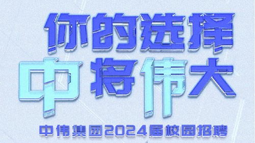 你的選擇 “中”將“偉”大｜中偉集團(tuán)2024屆全球校園招聘正式開啟！